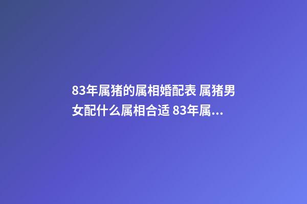 83年属猪的属相婚配表 属猪男女配什么属相合适 83年属猪的属相婚配表，属猪的属相婚配表男猪、女牛-第1张-观点-玄机派